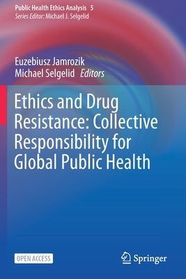 Ethics and Drug Resistance: Collective Responsibility for Global Public Health by Jamrozik, Euzebiusz