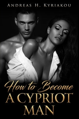 How To Become A Cypriot Man by Kyriakou, Andreas H.