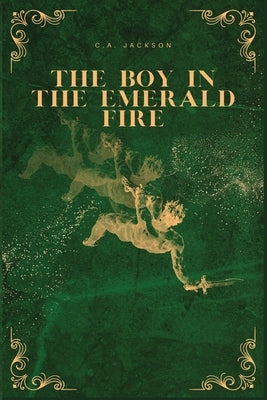 The Boy in the Emerald Fire by Jackson, C. A.
