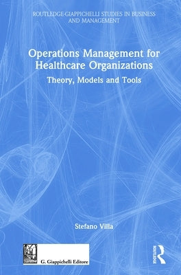 Operations Management for Healthcare Organizations: Theory, Models and Tools by Villa, Stefano