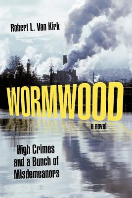 Wormwood: High Crimes and a Bunch of Misdemeanors by Van Kirk, Robert L.