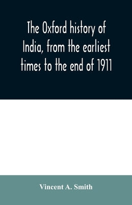 The Oxford history of India, from the earliest times to the end of 1911 by A. Smith, Vincent