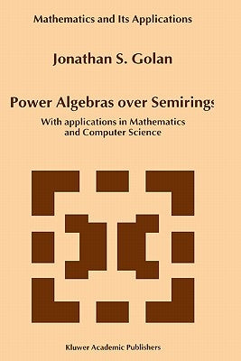 Power Algebras Over Semirings: With Applications in Mathematics and Computer Science by Golan, Jonathan S.