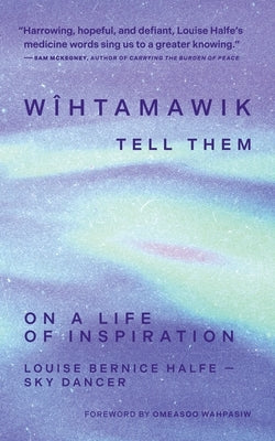 Wîhtamawik / Tell Them: On a Life of Inspiration by Halfe -. Sky Dancer, Louise Bernice