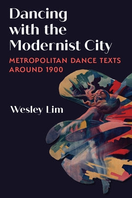 Dancing with the Modernist City: Metropolitan Dance Texts Around 1900 by Lim, Wesley