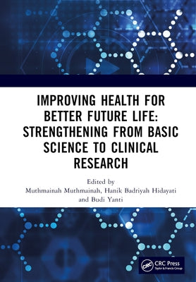 Improving Health for Better Future Life: Strengthening from Basic Science to Clinical Research: Proceedings of the 3rd International Conference on Hea by Muthmainah, Muthmainah