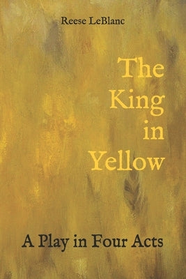 The King in Yellow: A Play in Four Acts by LeBlanc, Reese