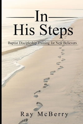 In His Steps: Baptist Discipleship Training for New Believers by McBerry, Ray