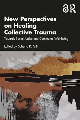 New Perspectives on Healing Collective Trauma: Towards Social Justice and Communal Well-Being by Gill, Scherto R.