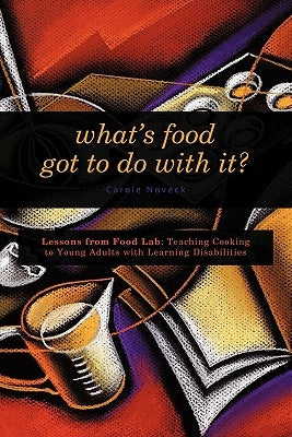 What's Food Got to Do With It?: Lessons from Food Lab: Teaching Cooking to Young Adults with Learning Disabilities by Noveck, Carole
