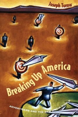 Breaking Up America: Advertisers and the New Media World by Turow, Joseph