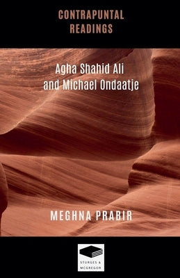 Contrapuntal Readings: Agha Shahid Ali and Michael Ondaatje by Prabir, Meghna
