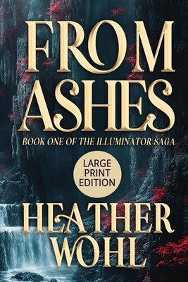From Ashes: Book One of the Illuminator Saga (LARGE PRINT EDITION) by Wohl, Heather