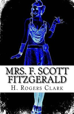 Mrs. F. Scott Fitzgerald: A Girl Can't Laugh All The Time by Clark, H. Rogers