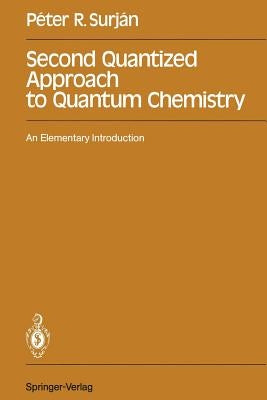 Second Quantized Approach to Quantum Chemistry: An Elementary Introduction by Surjan, Peter R.
