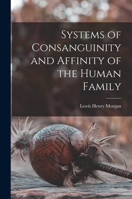 Systems of Consanguinity and Affinity of the Human Family by Morgan, Lewis Henry