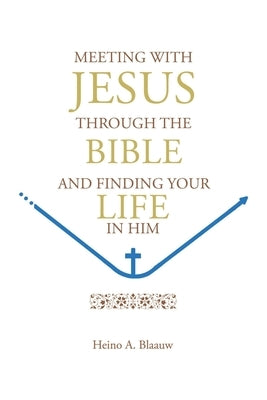 Meeting with Jesus Through the Bible: And Finding Your Life in Him by Blaauw, Heino A.