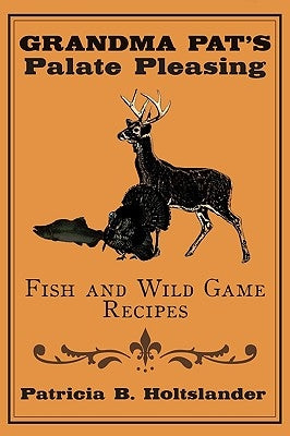 Grandma Pat's Palate Pleasing Fish and Wild Game Recipes by Holtslander, Patricia B.