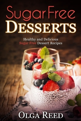 Sugar Free Desserts: Healthy and Delicious Sugar Free Dessert Recipes by Reed, Olga