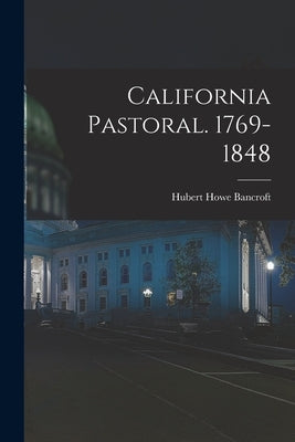 California Pastoral. 1769-1848 by Bancroft, Hubert Howe