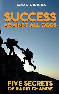 Success Against All Odds: Five Secrets of Rapid Change by Ozoemela, Regina O.