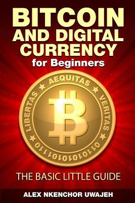 Bitcoin and Digital Currency for Beginners: The Basic Little Guide by Uwajeh, Alex Nkenchor