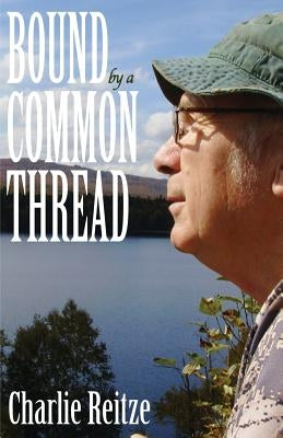 Bound by a Common Thread: Unforgettable stories of people who lived off the grid in the backwoods of Maine by Reitze, Charlie