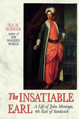 The Insatiable Earl: A Life of John Montagu, 4th Earl of Sandwich by Rodger, N. A. M.