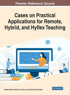 Cases on Practical Applications for Remote, Hybrid, and Hyflex Teaching by Shinas, Valerie Harlow
