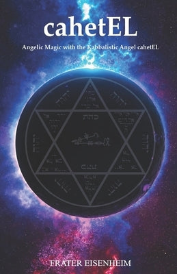 cahetEL: Angelic Magic with the Kabbalistic Angel cahetEL by Eisenheim, Frater