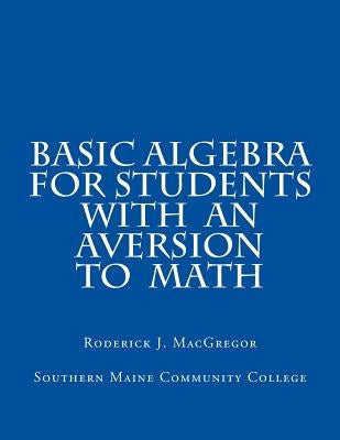 Basic Algebra for Students with an Aversion to Math by MacGregor, Roderick J.