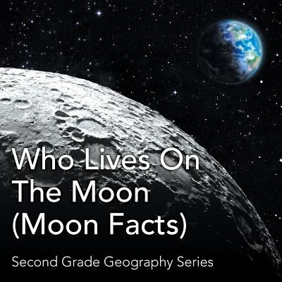 Who Lives On The Moon (Moon Facts): Second Grade Geography Series by Baby Professor