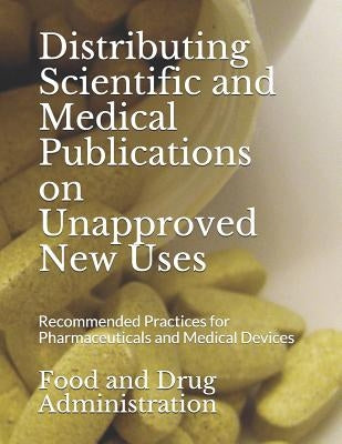 Distributing Scientific and Medical Publications on Unapproved New Uses: Recommended Practices for Pharmaceuticals and Medical Devices by Food and Drug Administration