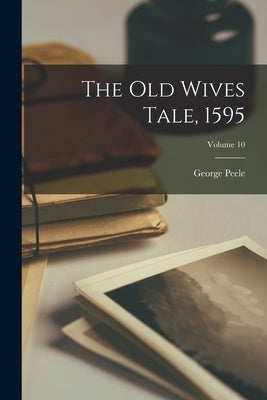 The Old Wives Tale, 1595; Volume 10 by Peele, George