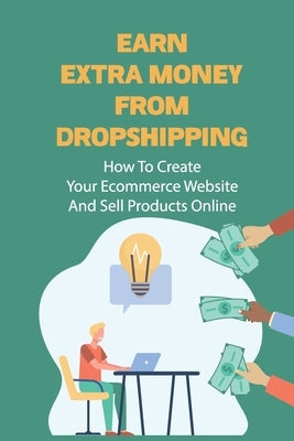 Earn Extra Money From Dropshipping: How To Create Your Ecommerce Website And Sell Products Online: Sell Dropshipping by Vossen, Brendan