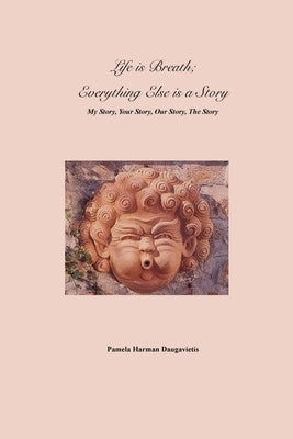 Life is Breath, Everything Else is a Story: My Story, Your Story, Our Story, The Story by Harman Daugavietis, Pamela