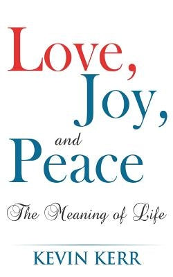 Love, Joy, and Peace: The Meaning of Life. by Kerr, Kevin