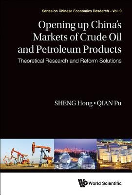 Opening Up China's Markets of Crude Oil and Petroleum Products: Theoretical Research and Reform Solutions by Sheng, Hong