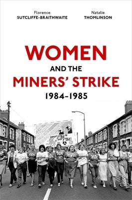 Women and the Miners' Strike, 1984-1985 by Sutcliffe-Braithwaite, Florence