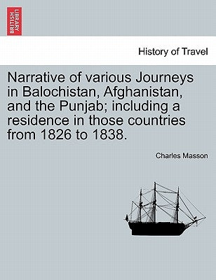 Narrative of various Journeys in Balochistan, Afghanistan, and the Punjab; including a residence in those countries from 1826 to 1838. Vol. I by Masson, Charles