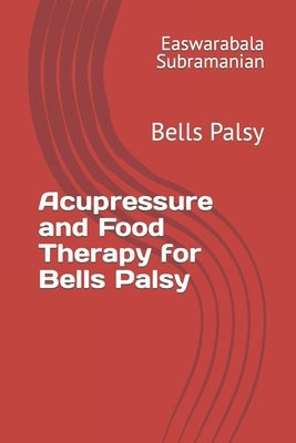 Acupressure and Food Therapy for Bells Palsy: Bells Palsy by Subramanian, Easwarabala