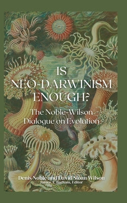 Is Neo-Darwinism Enough?: The Noble-Wilson Dialogue on Evolution by Noble, Denis