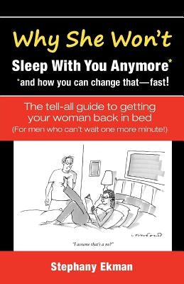 Why She Won't Sleep With You Anymore*: *and how you can change that-fast! by Ekman, Stephany