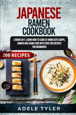 Japanese Ramen Cookbook: 2 Books In 1: Learn How To Cook At Home Keto Soups, Ramen And Asian Food With Over 200 Recipes For Beginners by Tyler, Adele