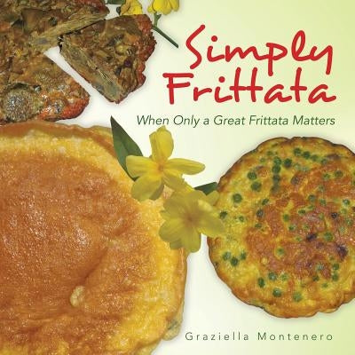 Simply Frittata: When Only a Great Frittata Matters by Montenero, Graziella