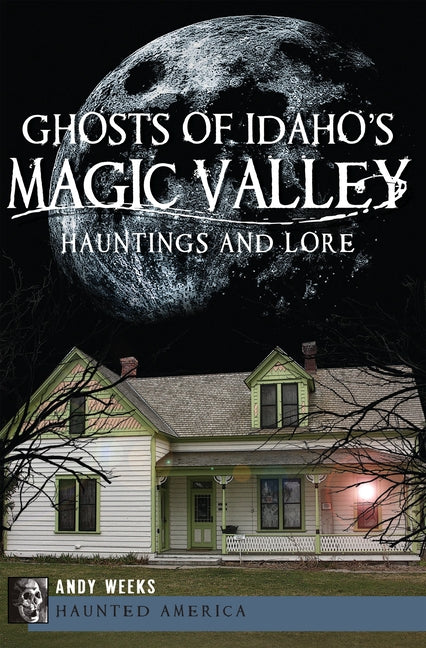 Ghosts of Idaho's Magic Valley:: Hauntings and Lore by Weeks, Andy