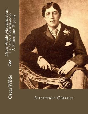 Oscar Wilde Miscellaneous: La Sainte Courtisane & A Florentine Tragedy: Literature Classics by Wilde, Oscar