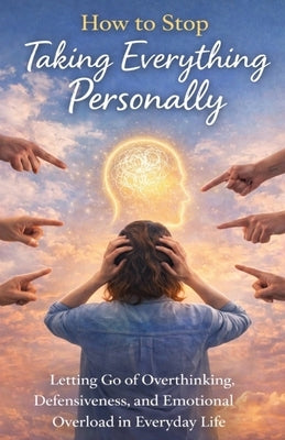 How to Stop Taking Everything Personally: Letting Go of Overthinking, Defensiveness, and Emotional Overload in Everyday Life by Wells, Maxine