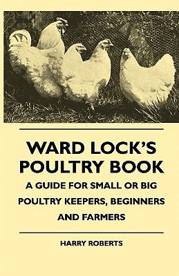 Ward Lock's Poultry Book - A Guide For Small Or Big Poultry Keepers, Beginners And Farmers by Roberts, Harry