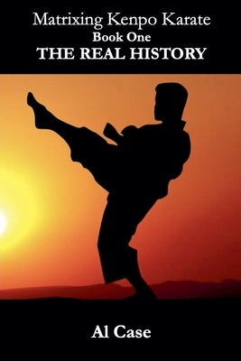 Matrixing Kenpo Karate: The Real History by Case, Al